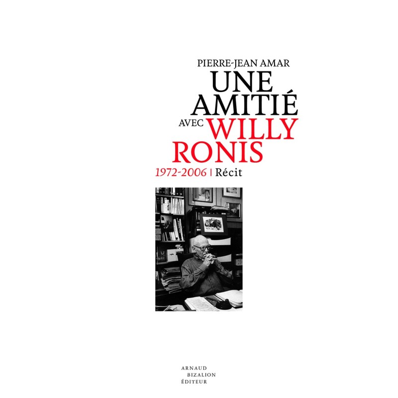 Mon amitié avec Willy Ronis. 1972-2006, Pierre-Jean AMAR Mon amitié avec Willy Ronis. 1972-2006, Pierre-Jean AMAR